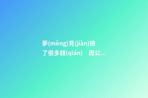 夢(mèng)見(jiàn)撿了很多錢(qián)　周公解夢(mèng)之夢(mèng)到撿了很多錢(qián)